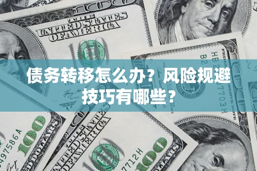 济南债务转移怎么办?风险规避技巧有哪些? 济南债务转移怎么办?风险规避技巧有哪些?