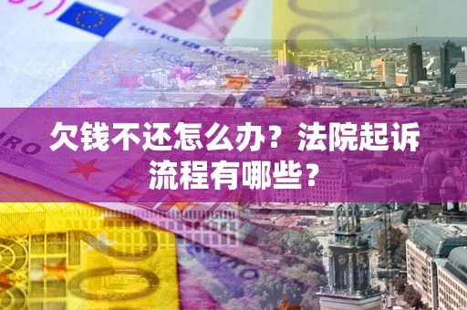 济南欠钱不还怎么办?法院起诉流程有哪些? 济南欠钱不还怎么办?法院起诉流程有哪些?